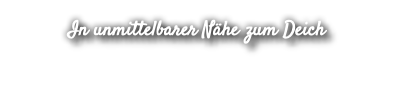 In unmittelbarer Nähe zum Deich